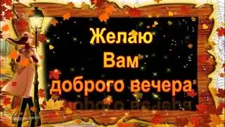 ЖЕЛАЮ ВАМ ДОБРОГО ОСЕННЕГО ВЕЧЕРА!ОТЛИЧНОГО НАСТРОЕНИЯ! КРАСИВАЯ МУЗЫКАЛЬНАЯ ОТКРЫТКА!
