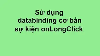 Example 8 : Sử dụng databinding cơ bản, sự kiện onLongClick