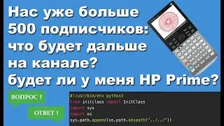 Нас уже больше 500 подписчиков, что будет дальше на канале и будет ли у меня HP Prime