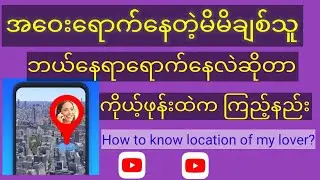 ကိုယ့်ချစ်သူ ဘယ်နေရာရောက်နေလည်းဆိုတာ ဘယ်လိုသိနိုင်မလဲ