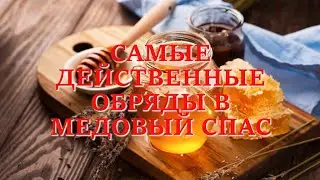 САМЫЕ ДЕЙСТВЕННЫЕ ОБРЯДЫ В МЕДОВЫЙ СПАС!!!!