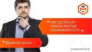 Юрий Останин | Как сделать из канала YouTube социальную сеть?