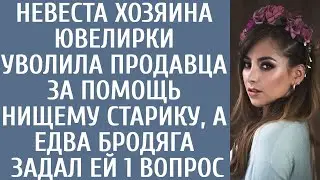 Невеста хозяина ювелирки уволила продавца за помощь нищему старику, а едва бродяга задал ей 1 вопрос