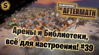 Surviving the Aftermath ➤ Прохождение #39 ➤ Арены и Библиотеки, всё для настроения!