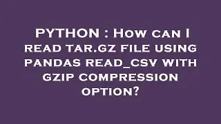 PYTHON : How can I read tar.gz file using pandas read_csv with gzip compression option?