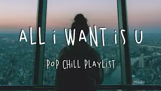 All I Want Is U 🌹 Pop Chill Mix Playlist