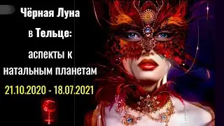 Чёрная Луна в Тельце: аспекты к натальным планетам 21.10.2020 - 18.07.2021.2021