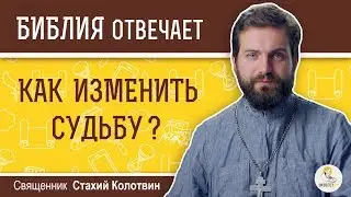 КАК ИЗМЕНИТЬ СУДЬБУ ? Библия отвечает. Священник Стахий Колотвин