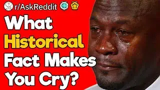 What Historical Fact Makes You Cry?