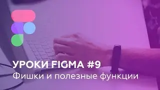 Уроки Figma #9: Фишки и полезные функции