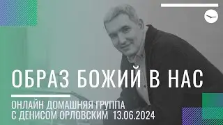 Денис Орловский - "ОБРАЗ БОЖИЙ В НАС", Онлайн Домашка 13.06.2024