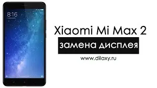 Замена дисплея Xiaomi Mi Max 2. Как разобрать Ми Макс 2