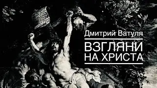 Взгляни на Христа | Дмитрий Ватуля