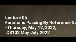 Lecture 05-Functions Passing By Reference Swap Number-Thursday, May 12, 2022, CS102 May July 2022