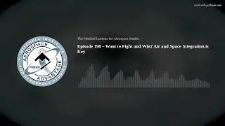 Episode 198 – Want to Fight and Win? Air and Space Integration is Key