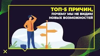 ТОП 5 причин, почему мы не видим новых возможностей