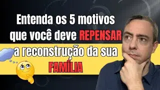 Entenda os 5 motivos que você deve repensar a reconstrução da sua família