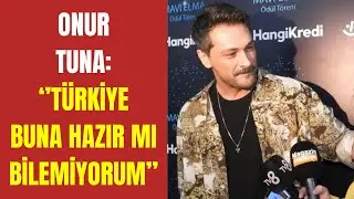 Onur Tuna: 'Türkiye buna hazır mı bilemiyorum'