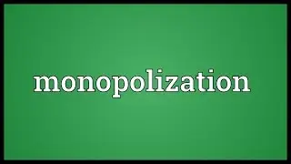 Monopolization Meaning