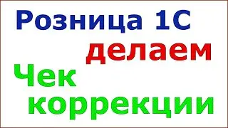 Розница 1С. Создание чека коррекции для версии 9.20 и ниже