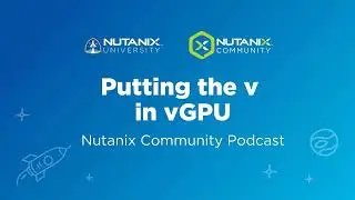 Putting the v in vGPU | Nutanix Community Podcast | Nutanix University