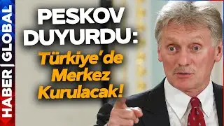 Peskov'dan Türkiye Açıklaması: Türkiye'de Merkez Kurulacak!