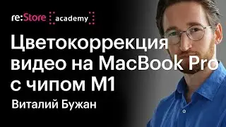 Цветокоррекция видео на MacBook Pro с чипом М1 в Davinci Resolve. Виталий Бужан (Академия re:Store)