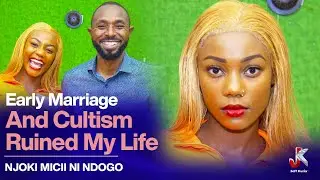 EARLY MARRIAGE AND CULTISM RUINED MY LIFE - NJOKI MICII NI NDOGO