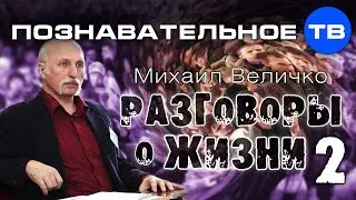 Разговоры о жизни 2 (Познавательное ТВ, Михаил Величко)