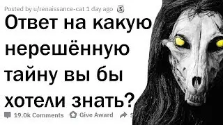 ОТВЕТ НА КАКУЮ НЕРЕШЁННУЮ ТАЙНУ ВЫ БЫ ХОТЕЛИ ЗНАТЬ?