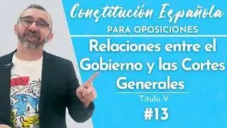 13.- Constitución Española - Título V - De las relaciones entre el Gobierno y las Cortes Generales