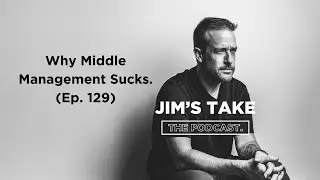 Why Middle Management Sucks (Jim's Take, Ep. 129)