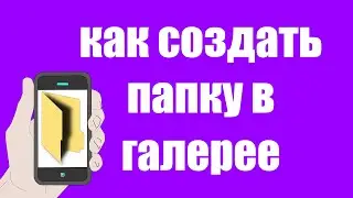 Как Создать Папку в Галерее на Телефоне Андроид. Как сделать Альбом