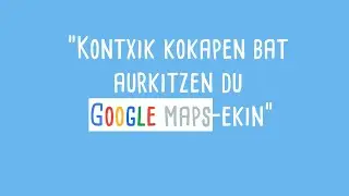Kontxik lagun bati laguntzen dio GOOGLE MAPS-EN KOKAPEN bat AURKITZEN