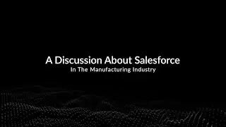 A Discussion About Salesforce in the Manufacturing Industry