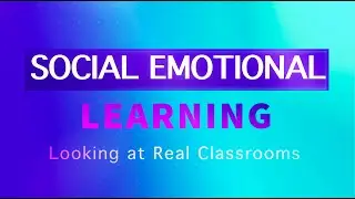 Social Emotional Learning: Looking at Real Classrooms