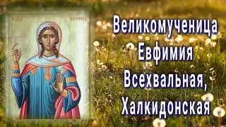 Великомученица Евфи́мия Всехвальная, Халкидонская -  29 сентября день памяти.