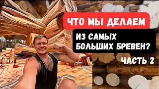 ЧТО МЫ ДЕЛАЕМ ИЗ БОЛЬШИХ БРЕВЕН? ЧАСТЬ 2.