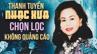 Nhạc Vàng Thanh Tuyền Hay Nhất - Liên Khúc Thanh Tuyền Chọn Lọc Tuyệt Phẩm Để Đời KHÔNG QUẢNG CÁO