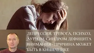 ДЕПРЕССИЯ, ТРЕВОГА, ПСИХОЗ, АУТИЗМ, СИНДРОМ ДЕФИЦИТА ВНИМАНИЯ - ПРИЧИНА МОЖЕТ БЫТЬ В КИШЕЧНИКЕ