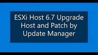 ESXi Host 6.7 Upgrade Host and Patch by Update Manager