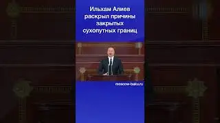 Ильхам Алиев раскрыл причины закрытых сухопутных границ