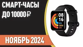 ТОП—7. ⌚Лучшие смарт-часы до 10000 ₽. Рейтинг на Ноябрь 2024 года!