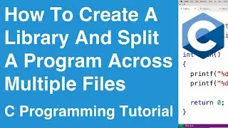 How To Create A Library And Split A Program Across Multiple Files | C Programming Tutorial