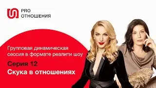 Скука в отношениях.12 серия. PRO отношения.Психологическое реалити шоу. Европейская школа психологии