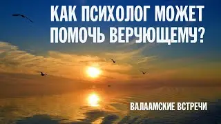 КАК ПСИХОЛОГ МОЖЕТ ПОМОЧЬ ВЕРУЮЩЕМУ ЧЕЛОВЕКУ? | Наталья Румянцева | Валаамский монастырь