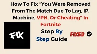 How To Fix “You Were Removed From The Match Due To Lag, IP, Machine, VPN, Or Cheating” In Fortnite