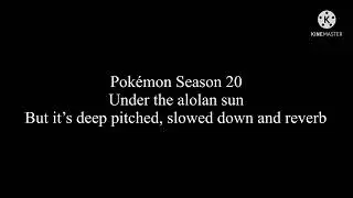 Pokémon Season 20 theme but it’s deep pitched, slowed down and reverb