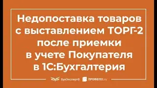 Недопоставка товаров с выставлением ТОРГ-2 после приемки в учете Покупателя в 1С Бухгалтерия