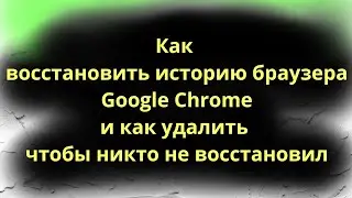 Как восстановить историю браузера Google Chrome и как удалить чтобы никто не восстановил